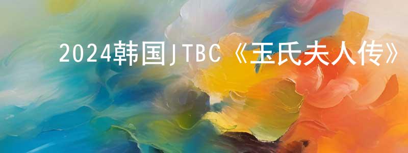 ﻿陈尔贵的网络影视资源,﻿2024韩国JTBC《玉氏夫人传》第16集[韩语中字]迅雷下载_电影天堂